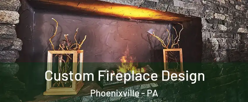  Custom Fireplace Design Phoenixville - PA