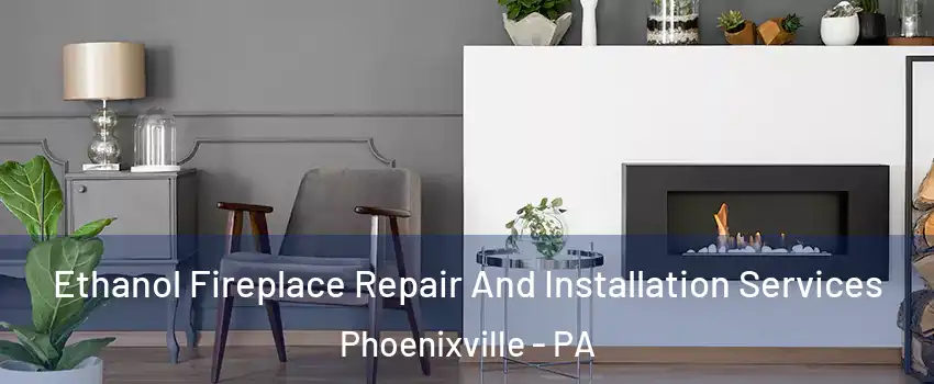  Ethanol Fireplace Repair And Installation Services Phoenixville - PA