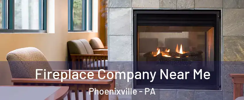 Fireplace Company Near Me Phoenixville - PA