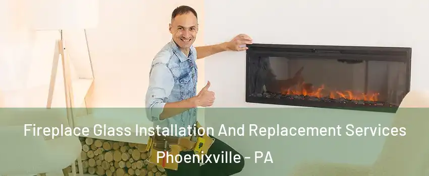  Fireplace Glass Installation And Replacement Services Phoenixville - PA