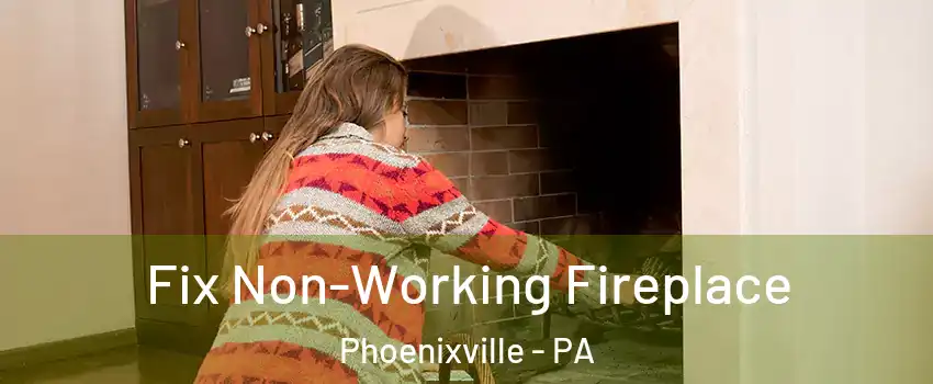  Fix Non-Working Fireplace Phoenixville - PA