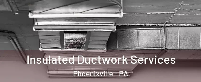  Insulated Ductwork Services Phoenixville - PA