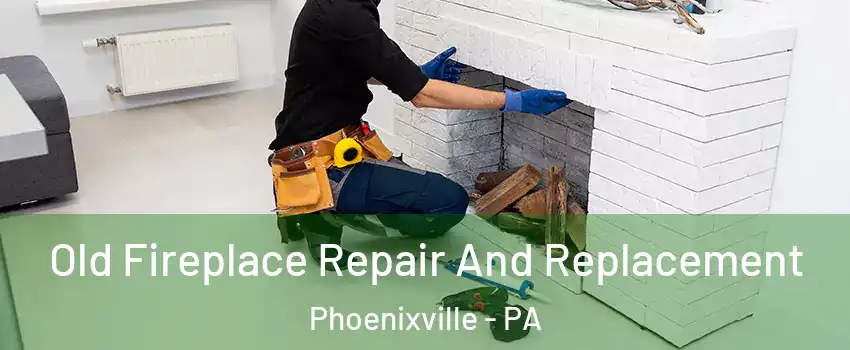 Old Fireplace Repair And Replacement Phoenixville - PA