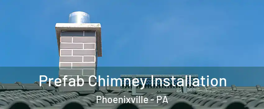 Prefab Chimney Installation Phoenixville - PA