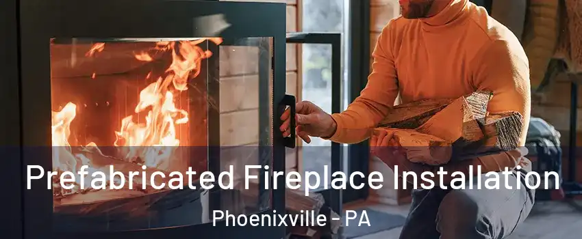  Prefabricated Fireplace Installation Phoenixville - PA