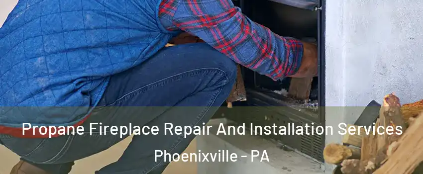  Propane Fireplace Repair And Installation Services Phoenixville - PA