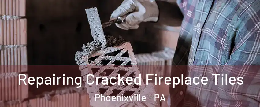 Repairing Cracked Fireplace Tiles Phoenixville - PA