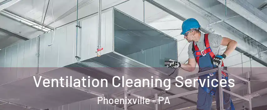 Ventilation Cleaning Services Phoenixville - PA